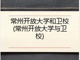 常州开放大学和卫校(常州开放大学与卫校)