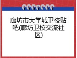 廊坊市大学城卫校贴吧(廊坊卫校交流社区)
