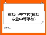 模特中专学校(模特专业中等学校)