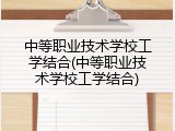 中等职业技术学校工学结合(中等职业技术学校工学结合)