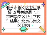 北京市崇文区卫生学校(改写关键词&ldquo;北京市崇文区卫生学校&rdquo;结果：北京市崇文区卫校)