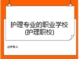 护理专业的职业学校(护理职校)