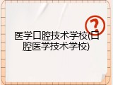 医学口腔技术学校(口腔医学技术学校)