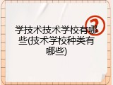 学技术技术学校有哪些(技术学校种类有哪些)