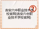 吉安六中职业技术学校官网(吉安六中职业技术学校官网)