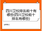 四川卫校排名前十有哪些(四川卫校前十排名有哪些)