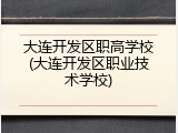 大连开发区职高学校(大连开发区职业技术学校)