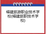 福建旅游职业技术学校(福建旅职技术学校)