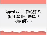 初中毕业上卫校好吗(初中毕业生选择卫校如何？)