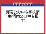 河南公办中专学校招生(河南公办中专招生)