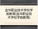 金华职业技术学校学前教育(金华职业技术学校学前教育)