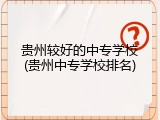 贵州较好的中专学校(贵州中专学校排名)