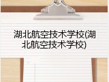 湖北航空技术学校(湖北航空技术学校)