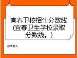 宜春卫校招生分数线(宜春卫生学校录取分数线。)