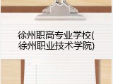 徐州职高专业学校(徐州职业技术学院)