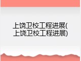 上饶卫校工程进展(上饶卫校工程进展)