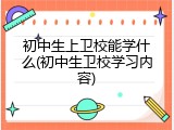 初中生上卫校能学什么(初中生卫校学习内容)