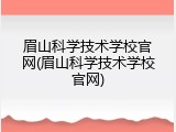 眉山科学技术学校官网(眉山科学技术学校官网)