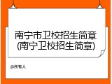 南宁市卫校招生简章(南宁卫校招生简章)