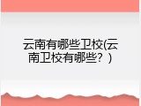 云南有哪些卫校(云南卫校有哪些？)
