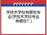 学技术学校有哪些专业(学技术学校专业有哪些？)