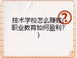 技术学校怎么赚钱(职业教育如何盈利？)
