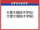 太原太钢技术学校(太原太钢技术学院)