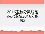 2016卫校分数线是多少(卫校2016分数线)