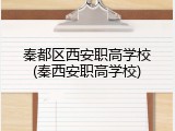秦都区西安职高学校(秦西安职高学校)