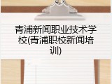 青浦新闻职业技术学校(青浦职校新闻培训)