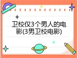 卫校仅3个男人的电影(3男卫校电影)