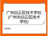 广州白云区技术学校(广州市白云区技术学校)