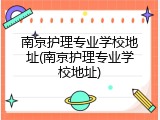 南京护理专业学校地址(南京护理专业学校地址)