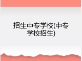 招生中专学校(中专学校招生)