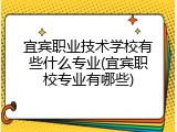 宜宾职业技术学校有些什么专业(宜宾职校专业有哪些)