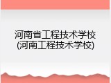 河南省工程技术学校(河南工程技术学校)