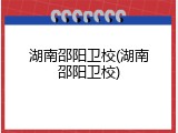 湖南邵阳卫校(湖南邵阳卫校)