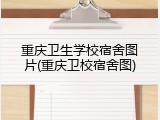 重庆卫生学校宿舍图片(重庆卫校宿舍图)