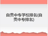 自贡中专学校排名(自贡中专排名)