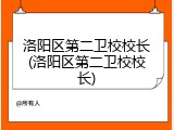 洛阳区第二卫校校长(洛阳区第二卫校校长)