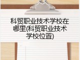 科贸职业技术学校在哪里(科贸职业技术学校位置)