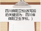 四川绵阳卫校(改写后的关键词为：四川省绵阳卫生学校。)