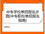 中专学校单招报名步骤(中专职校单招报名指南)