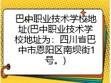 巴中职业技术学校地址(巴中职业技术学校地址为：四川省巴中市恩阳区南坝街1号。)