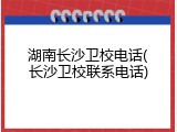 湖南长沙卫校电话(长沙卫校联系电话)