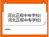 河北正规中专学校(河北正规中专学校)