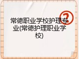 常德职业学校护理专业(常德护理职业学校)