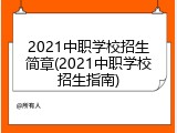 2021中职学校招生简章(2021中职学校招生指南)