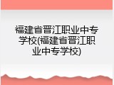 福建省晋江职业中专学校(福建省晋江职业中专学校)