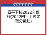 四平卫校2022分数线(2022四平卫校录取分数线)